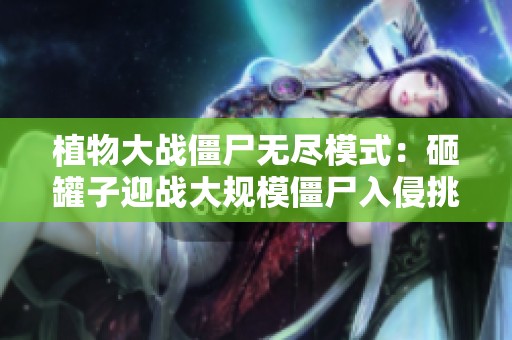 植物大战僵尸无尽模式：砸罐子迎战大规模僵尸入侵挑战