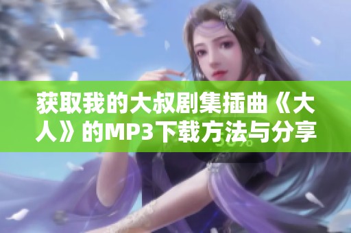 获取我的大叔剧集插曲《大人》的MP3下载方法与分享