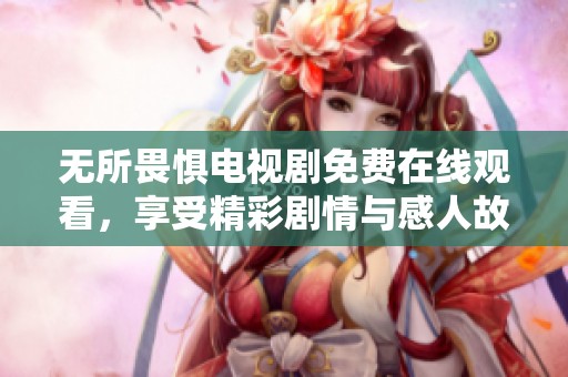 无所畏惧电视剧免费在线观看，享受精彩剧情与感人故事