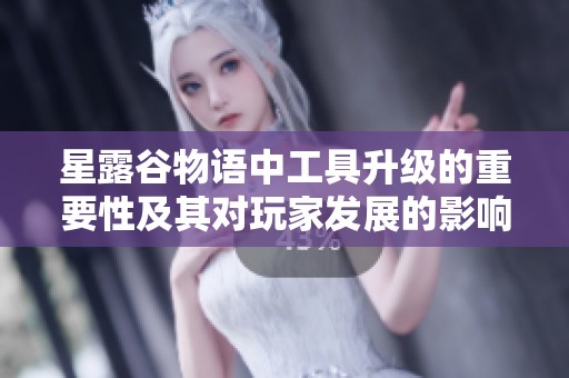 星露谷物语中工具升级的重要性及其对玩家发展的影响分析
