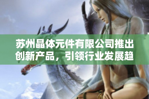苏州晶体元件有限公司推出创新产品，引领行业发展趋势
