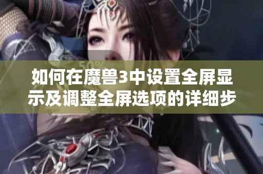 如何在魔兽3中设置全屏显示及调整全屏选项的详细步骤