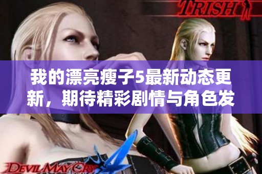 我的漂亮瘦子5最新动态更新，期待精彩剧情与角色发展