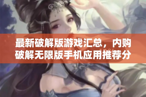 最新破解版游戏汇总，内购破解无限版手机应用推荐分享