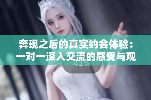 奔现之后的真实约会体验：一对一深入交流的感受与观察