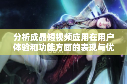 分析成品短视频应用在用户体验和功能方面的表现与优势