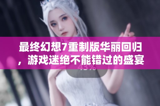 最终幻想7重制版华丽回归，游戏迷绝不能错过的盛宴体验