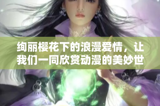 绚丽樱花下的浪漫爱情，让我们一同欣赏动漫的美妙世界