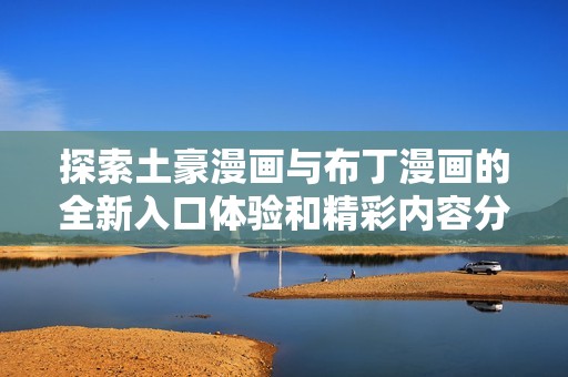 探索土豪漫画与布丁漫画的全新入口体验和精彩内容分享