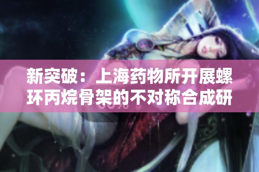新突破：上海药物所开展螺环丙烷骨架的不对称合成研究