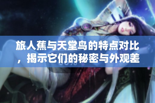 旅人蕉与天堂鸟的特点对比，揭示它们的秘密与外观差异