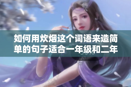 如何用炊烟这个词语来造简单的句子适合一年级和二年级的小朋友们