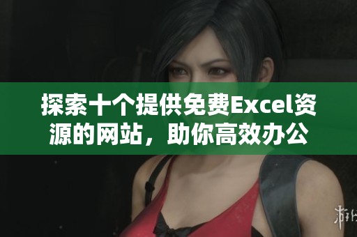 探索十个提供免费Excel资源的网站，助你高效办公