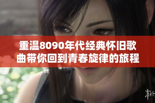 重温8090年代经典怀旧歌曲带你回到青春旋律的旅程