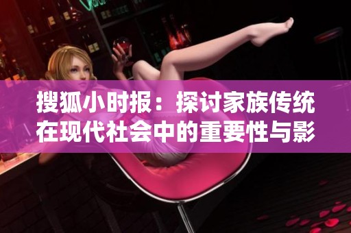 搜狐小时报：探讨家族传统在现代社会中的重要性与影响