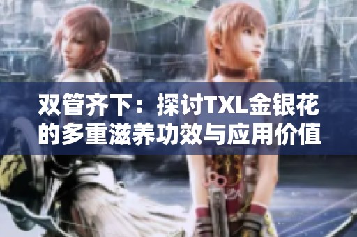 双管齐下：探讨TXL金银花的多重滋养功效与应用价值