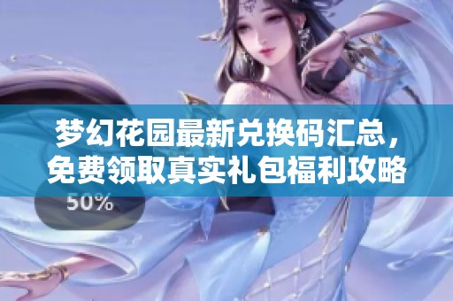 梦幻花园最新兑换码汇总，免费领取真实礼包福利攻略