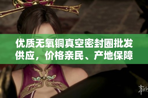 优质无氧铜真空密封圈批发供应，价格亲民、产地保障，欢迎咨询