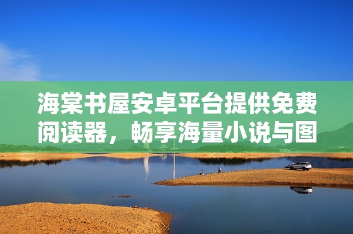 海棠书屋安卓平台提供免费阅读器，畅享海量小说与图书