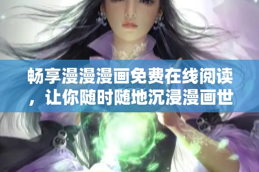 畅享漫漫漫画免费在线阅读，让你随时随地沉浸漫画世界