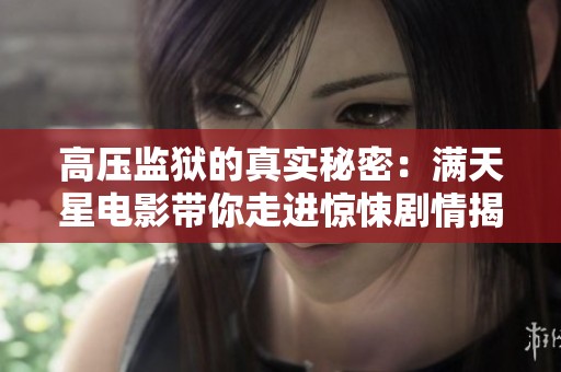 高压监狱的真实秘密：满天星电影带你走进惊悚剧情揭秘