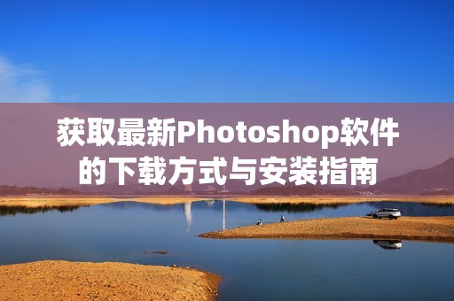 获取最新Photoshop软件的下载方式与安装指南