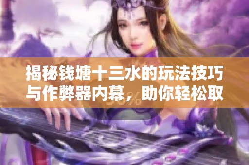 揭秘钱塘十三水的玩法技巧与作弊器内幕，助你轻松取胜