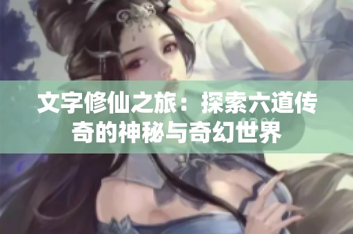 文字修仙之旅：探索六道传奇的神秘与奇幻世界