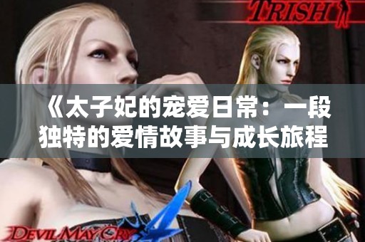 《太子妃的宠爱日常：一段独特的爱情故事与成长旅程》