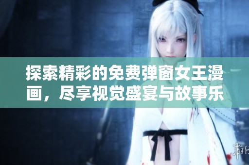 探索精彩的免费弹窗女王漫画，尽享视觉盛宴与故事乐趣