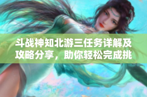 斗战神知北游三任务详解及攻略分享，助你轻松完成挑战