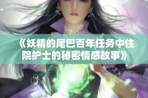 《妖精的尾巴百年任务中住院护士的秘密情感故事》