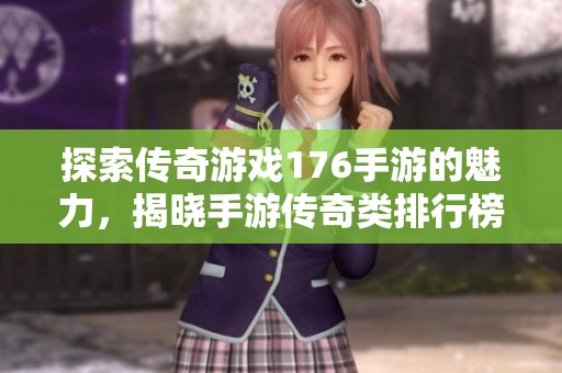 探索传奇游戏176手游的魅力，揭晓手游传奇类排行榜的精彩内容！