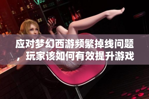 应对梦幻西游频繁掉线问题，玩家该如何有效提升游戏体验