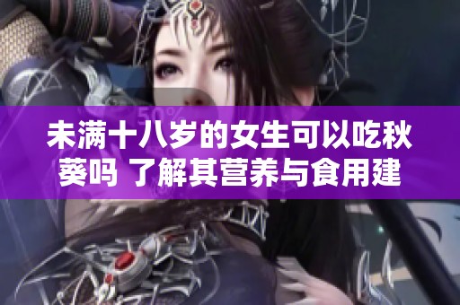 未满十八岁的女生可以吃秋葵吗 了解其营养与食用建议