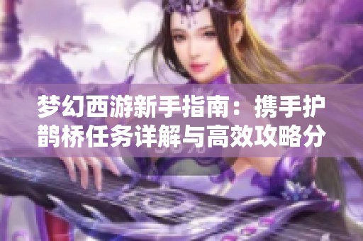 梦幻西游新手指南：携手护鹊桥任务详解与高效攻略分享