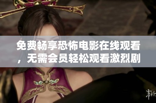 免费畅享恐怖电影在线观看，无需会员轻松观看激烈剧情
