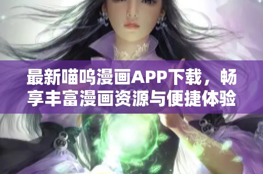 最新喵呜漫画APP下载，畅享丰富漫画资源与便捷体验