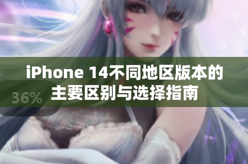 iPhone 14不同地区版本的主要区别与选择指南