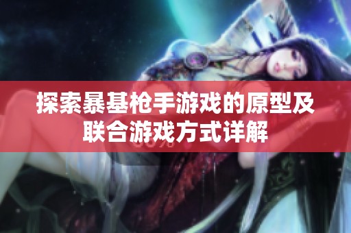 探索暴基枪手游戏的原型及联合游戏方式详解