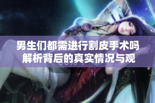男生们都需进行割皮手术吗 解析背后的真实情况与观点