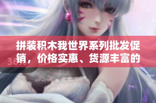 拼装积木我世界系列批发促销，价格实惠、货源丰富的优质选择
