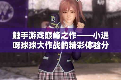 触手游戏巅峰之作——小进呀球球大作战的精彩体验分享