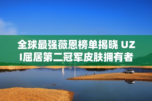 全球最强薇恩榜单揭晓 UZI屈居第二冠军皮肤拥有者排名第三