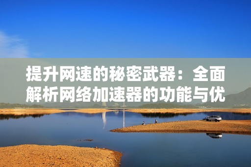 提升网速的秘密武器：全面解析网络加速器的功能与优势
