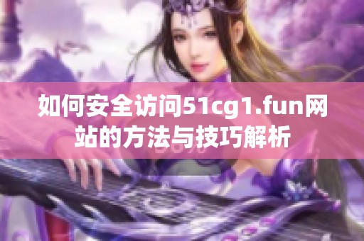 如何安全访问51cg1.fun网站的方法与技巧解析