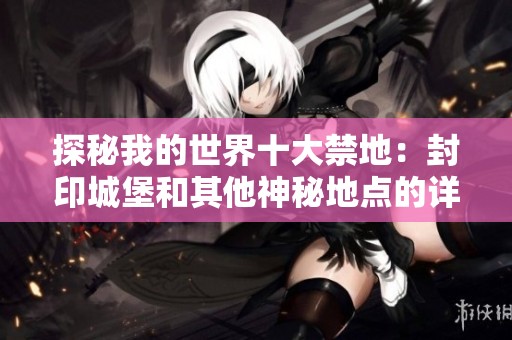探秘我的世界十大禁地：封印城堡和其他神秘地点的详细介绍
