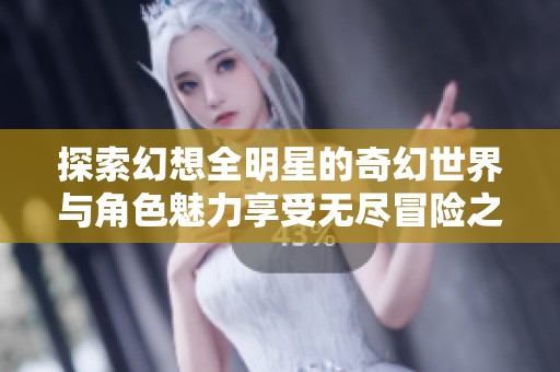 探索幻想全明星的奇幻世界与角色魅力享受无尽冒险之旅