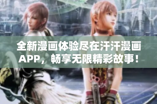 全新漫画体验尽在汗汗漫画APP，畅享无限精彩故事！