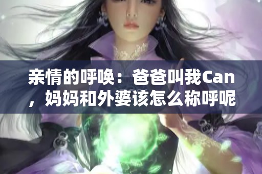 亲情的呼唤：爸爸叫我Can，妈妈和外婆该怎么称呼呢
